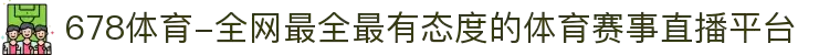 678体育-全网最全最有态度的体育赛事直播平台